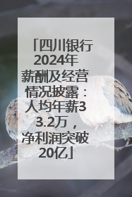 四川银行2024年薪酬及经营情况披露：人均年薪33.2万，净利润突破20亿