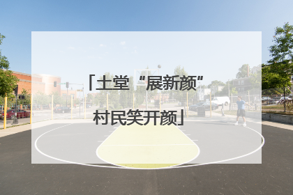 土堂“展新颜” 村民笑开颜