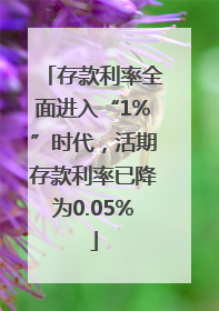 存款利率全面进入“1%”时代，活期存款利率已降为0.05%