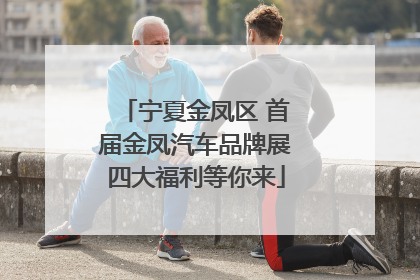 宁夏金凤区 首届金凤汽车品牌展四大福利等你来