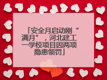 安全月启动刚“满月”，河北建工一学校项目因两项隐患领罚