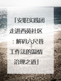 安职实践团走进西苑社区：解码六尺巷工作法的温情治理之道