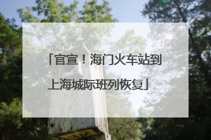 官宣！海门火车站到上海城际班列恢复