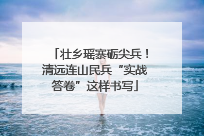 壮乡瑶寨砺尖兵！清远连山民兵“实战答卷”这样书写