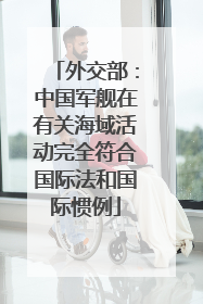 外交部：中国军舰在有关海域活动完全符合国际法和国际惯例