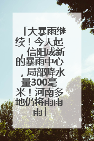 大暴雨继续！今天起，信阳成新的暴雨中心，局部降水量300毫米！河南多地仍将雨雨雨