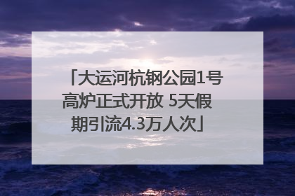 大运河杭钢公园1号高炉正式开放 5天假期引流4.3万人次