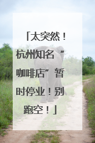 太突然！杭州知名“咖啡店”暂时停业！别跑空！