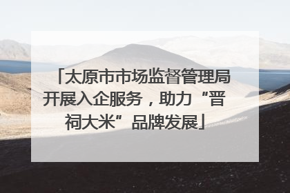太原市市场监督管理局开展入企服务，助力“晋祠大米”品牌发展