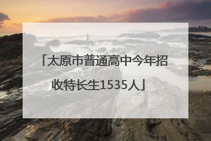 太原市普通高中今年招收特长生1535人