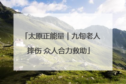 太原正能量｜九旬老人摔伤 众人合力救助