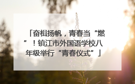 奋楫扬帆,青春当“燃”!镇江市外国语学校八年级举行“青春仪式”