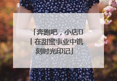 奔跑吧，小店㊶丨在甜蜜事业中镌刻时光印记