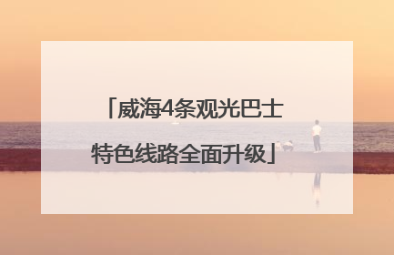 威海4条观光巴士特色线路全面升级