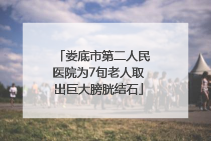 娄底市第二人民医院为7旬老人取出巨大膀胱结石