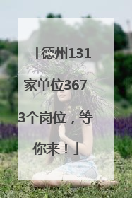 德州131家单位3673个岗位，等你来！