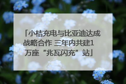 小桔充电与比亚迪达成战略合作 三年内共建1万座“兆瓦闪充”站