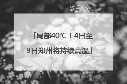局部40℃！4日至9日郑州将持续高温