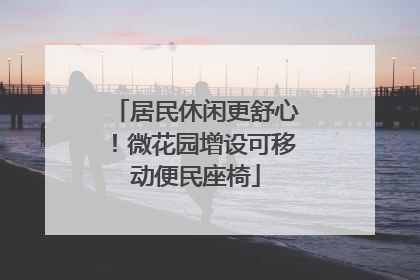 居民休闲更舒心！微花园增设可移动便民座椅
