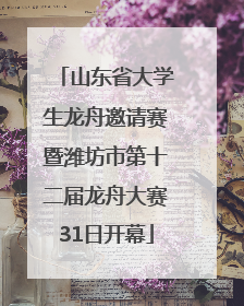 山东省大学生龙舟邀请赛暨潍坊市第十二届龙舟大赛31日开幕