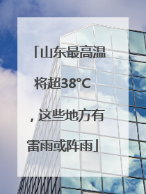 山东最高温将超38°C，这些地方有雷雨或阵雨