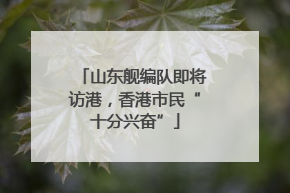 山东舰编队即将访港，香港市民“十分兴奋”