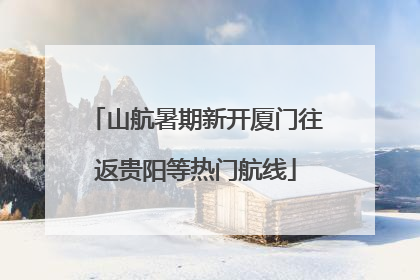 山航暑期新开厦门往返贵阳等热门航线