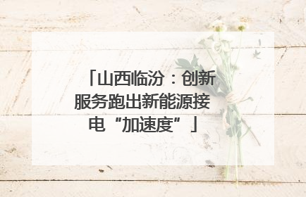 山西临汾：创新服务跑出新能源接电“加速度”