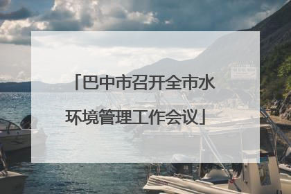 巴中市召开全市水环境管理工作会议