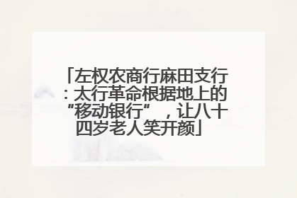 左权农商行麻田支行：太行革命根据地上的“移动银行”，让八十四岁老人笑开颜