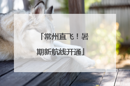 常州直飞！暑期新航线开通
