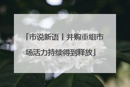 市说新语丨并购重组市场活力持续得到释放