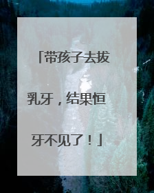 带孩子去拔乳牙，结果恒牙不见了！