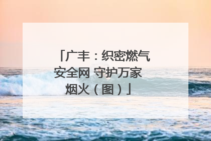 广丰：织密燃气安全网 守护万家烟火（图）