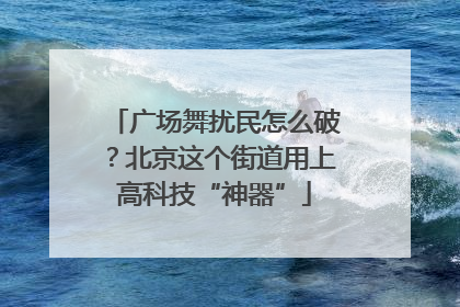 广场舞扰民怎么破？北京这个街道用上高科技“神器”