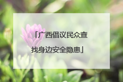 广西倡议民众查找身边安全隐患