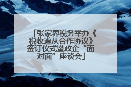 张家界税务举办《税收遵从合作协议》签订仪式暨政企“面对面”座谈会