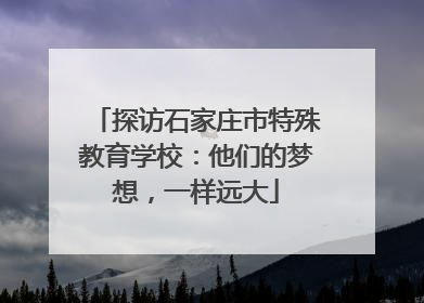 探访石家庄市特殊教育学校：他们的梦想，一样远大