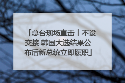总台现场直击丨不设交接 韩国大选结果公布后新总统立即履职