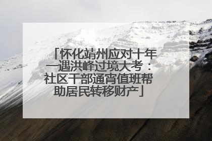 怀化靖州应对十年一遇洪峰过境大考：社区干部通宵值班帮助居民转移财产