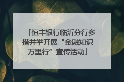 恒丰银行临沂分行多措并举开展“金融知识万里行”宣传活动