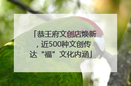 恭王府文创店焕新，近500种文创传达“福”文化内涵