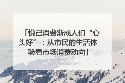 悦己消费渐成人们“心头好”：从市民的生活体验看市场消费动向