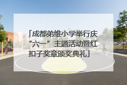 成都弟维小学举行庆“六一”主题活动暨红扣子奖章颁奖典礼