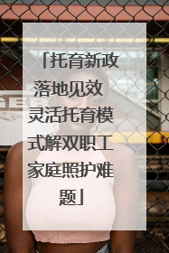 托育新政落地见效 灵活托育模式解双职工家庭照护难题