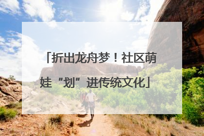 折出龙舟梦！社区萌娃“划”进传统文化