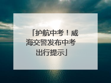 护航中考！威海交警发布中考出行提示