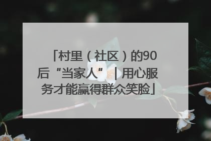 村里（社区）的90后“当家人”｜用心服务才能赢得群众笑脸