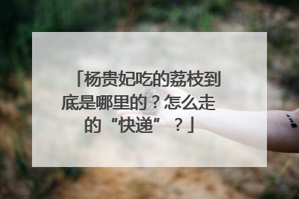 杨贵妃吃的荔枝到底是哪里的？怎么走的“快递”？