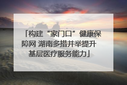 构建“家门口”健康保障网 湖南多措并举提升基层医疗服务能力